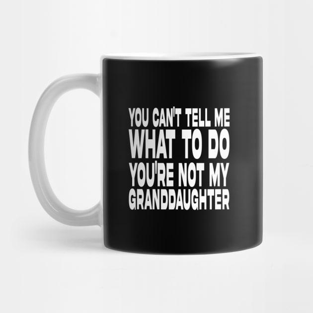 You Can't Tell Me What To Do You're Not My Granddaughter by DesignergiftsCie